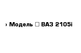  › Модель ­ ВАЗ 2105i